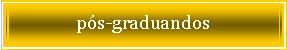 Caixa de texto: ps-graduandos
